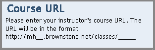 Please enter your instructor�s course URL. The URL will be in the format http://mh__.brownstone.net/classes/_____.